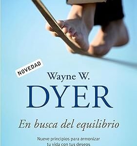 En busca del equilibrio: Nueve principios para armonizar tu vida con tus deseos - Wayne Dyer